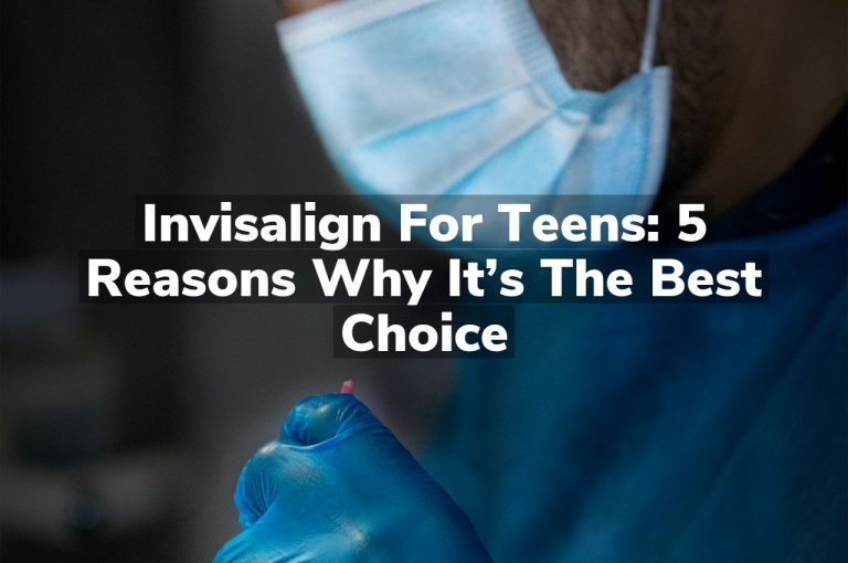 Invisalign for Teens: 5 Reasons Why It’s the Best Choice